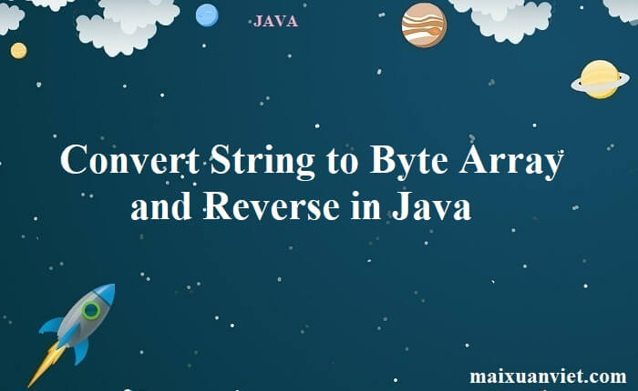 Convert String to Byte Array and Reverse in Java - VietMX's Blog