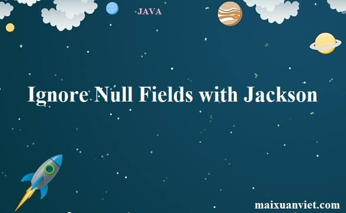 Ignore Null Fields with Jackson - VietMX's Blog