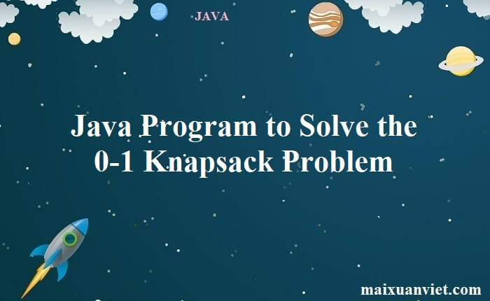 Java Program to Solve the 0-1 Knapsack Problem - VietMX's Blog