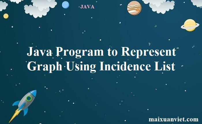 Java Program to Represent Graph Using Incidence List - VietMX's Blog
