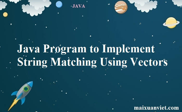 Java Program to Implement String Matching Using Vectors - VietMX's Blog