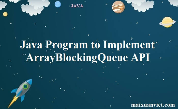 Java Program to Implement ArrayBlockingQueue API - VietMX's Blog