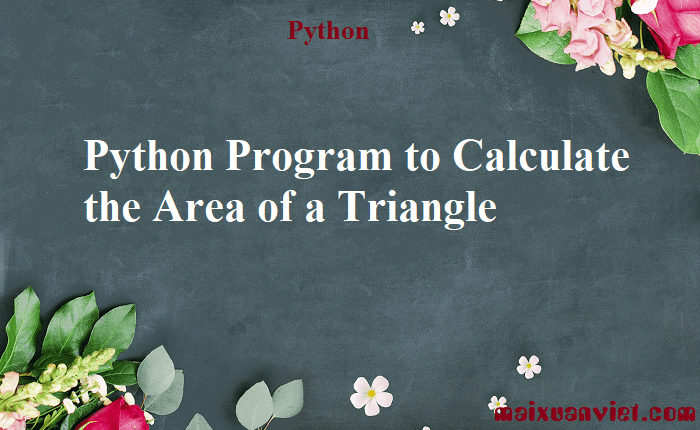 Python Program to Calculate the Area of a Triangle - VietMX's Blog