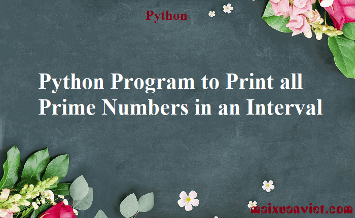Python Program to Print all Prime Numbers in an Interval - VietMX's Blog