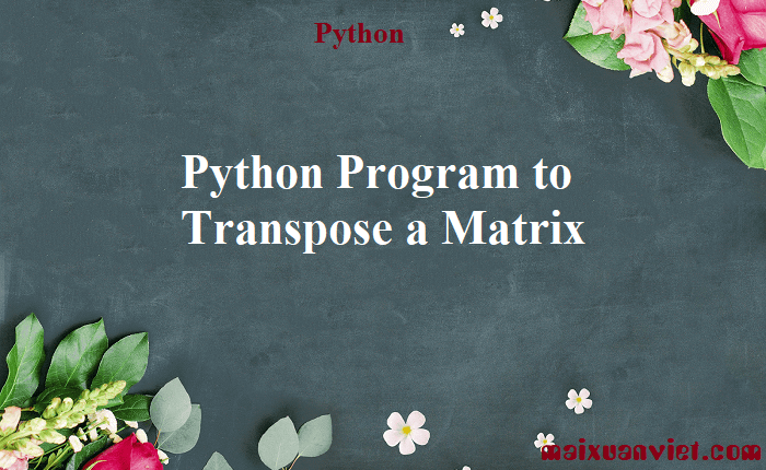 Python Program to Transpose a Matrix - VietMX's Blog