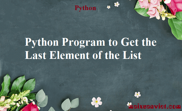 Python Program to Get the Last Element of the List - VietMX's Blog